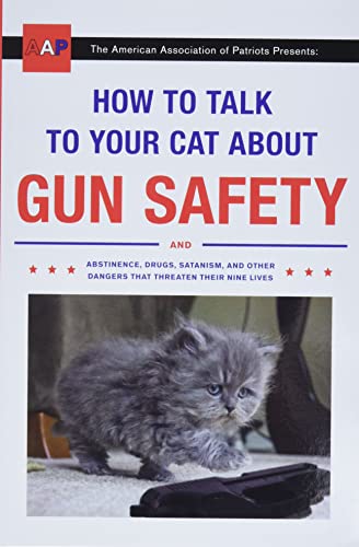 How to Talk to Your Cat About Gun Safety And Abstinence, Drugs, Satanism, and Other Dangers That Threaten Their Nine Lives